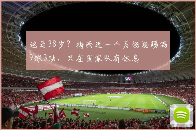 这是38岁？梅西近一个月场场踢满9球3助，只在国家队有休息